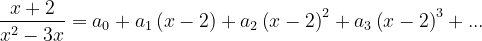 \dpi{120} \frac{x+2}{x^{2}-3x}=a_{0}+a_{1}\left ( x-2 \right )+a_{2}\left ( x-2 \right )^{2}+a_{3}\left ( x-2 \right )^{3}+...